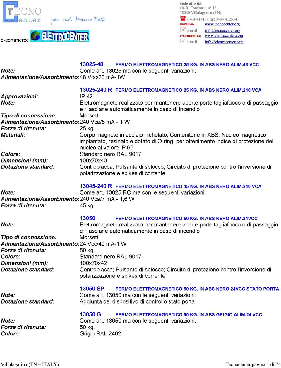 240 VCA IP 42 Elettromagnete realizzato per mantenere aperte porte tagliafuoco o di passaggio e rilasciarle automaticamente in caso di incendio Tipo di connessione: Morsetti