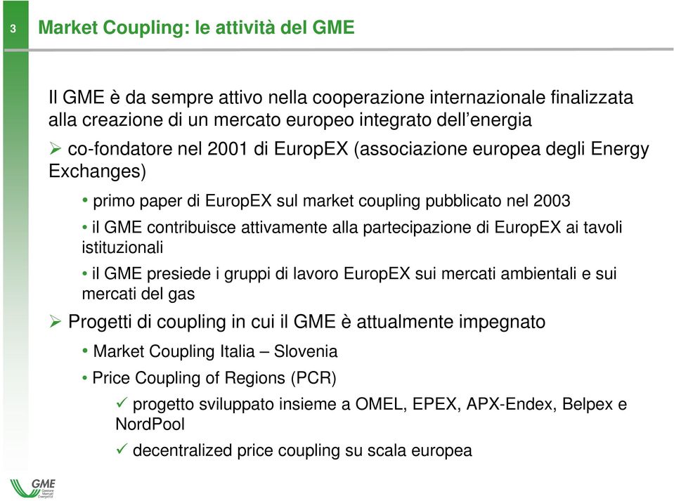 EuropEX ai tavoli istituzionali il GME presiede i gruppi di lavoro EuropEX sui mercati ambientali e sui mercati del gas Progetti di coupling in cui il GME è attualmente impegnato