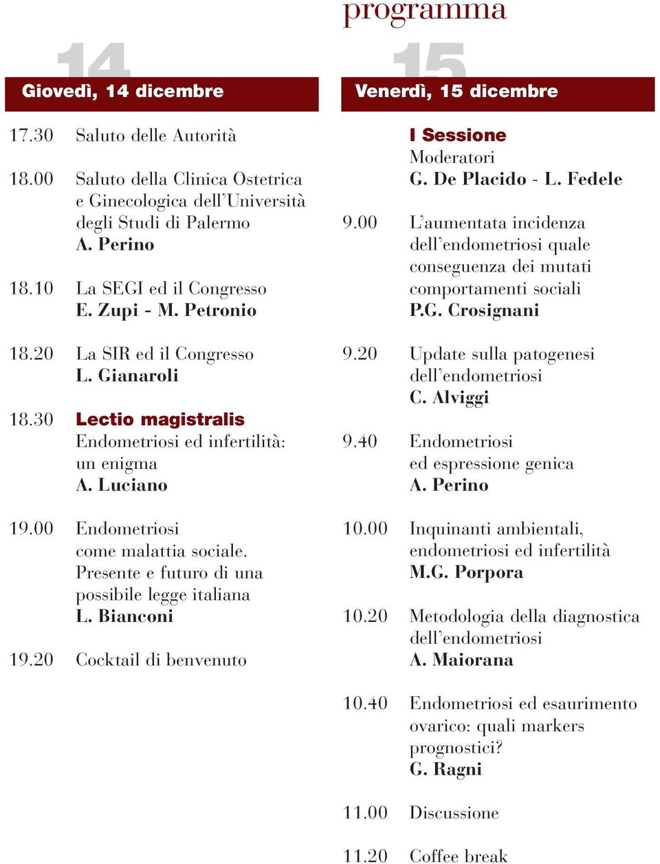 20 La SIR ed il Congresso L. Gianaroli 18.30 Lectio magistralis Endometriosi ed infertilità: un enigma A. Luciano 19.00 Endometriosi come malattia sociale.