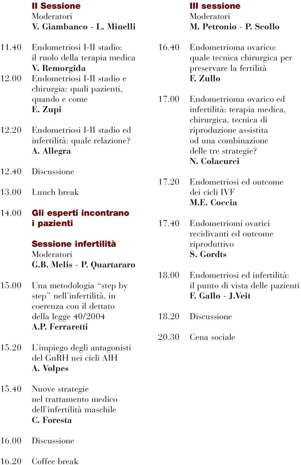 00 Una metodologia step by step nell infertilità, in coerenza con il dettato della legge 40/2004 A.P. Ferraretti 15.20 L impiego degli antagonisti del GnRH nei cicli AIH A. Volpes III sessione M.