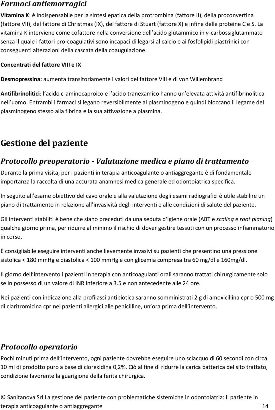 La vitamina K interviene come cofattore nella conversione dell acido glutammico in γ-carbossiglutammato senza il quale i fattori pro-coagulativi sono incapaci di legarsi al calcio e ai fosfolipidi