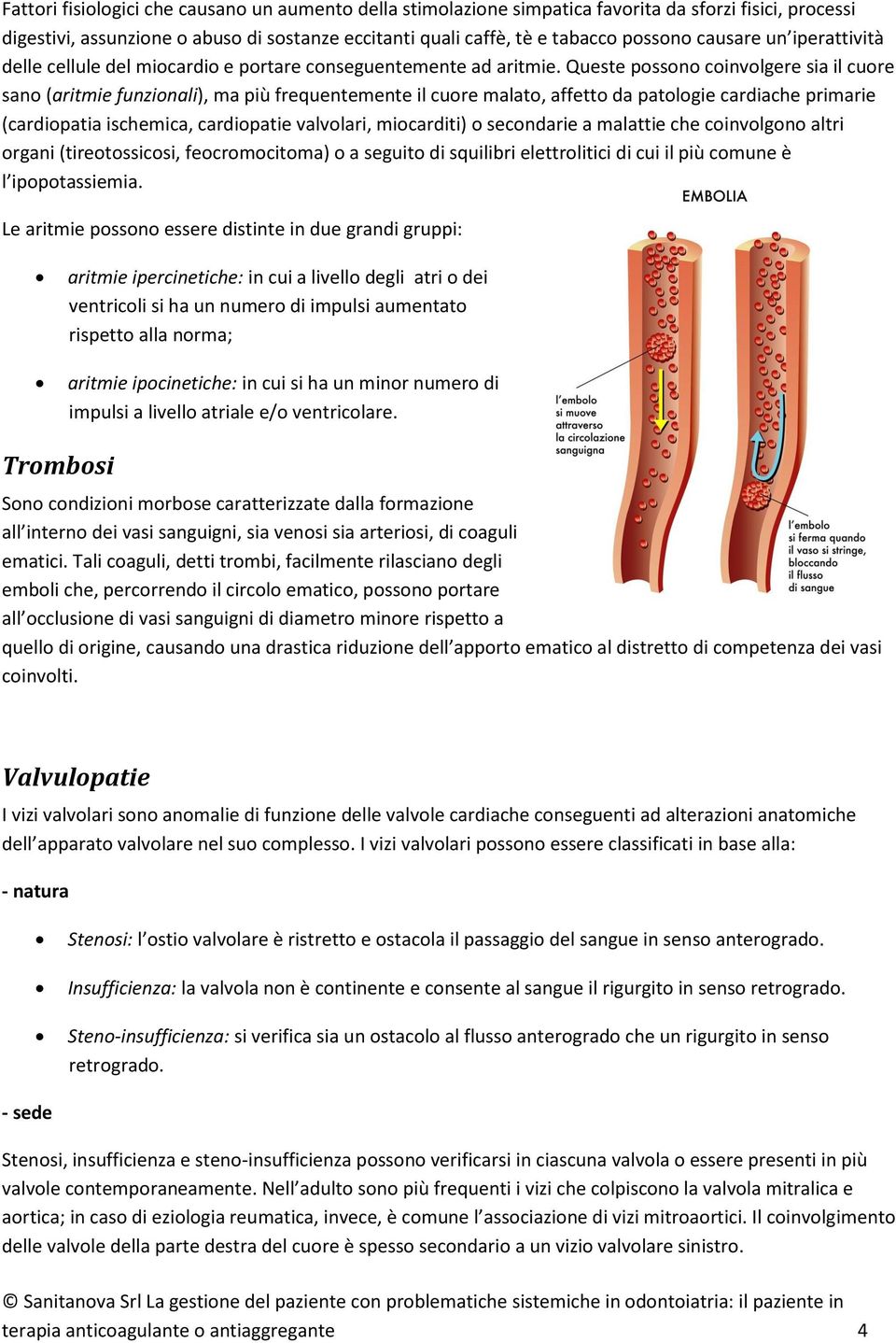 Queste possono coinvolgere sia il cuore sano (aritmie funzionali), ma più frequentemente il cuore malato, affetto da patologie cardiache primarie (cardiopatia ischemica, cardiopatie valvolari,