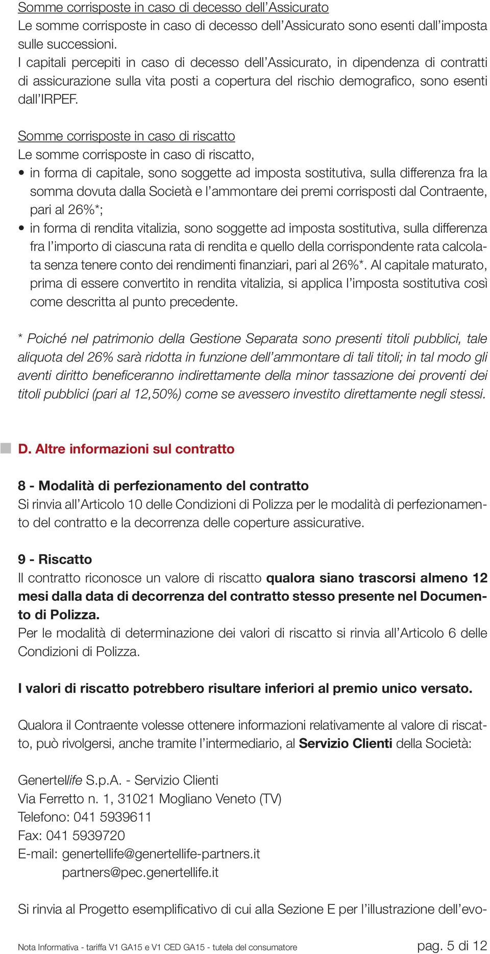 Somme corrisposte in caso di riscatto Le somme corrisposte in caso di riscatto, in forma di capitale, sono soggette ad imposta sostitutiva, sulla differenza fra la somma dovuta dalla Società e l