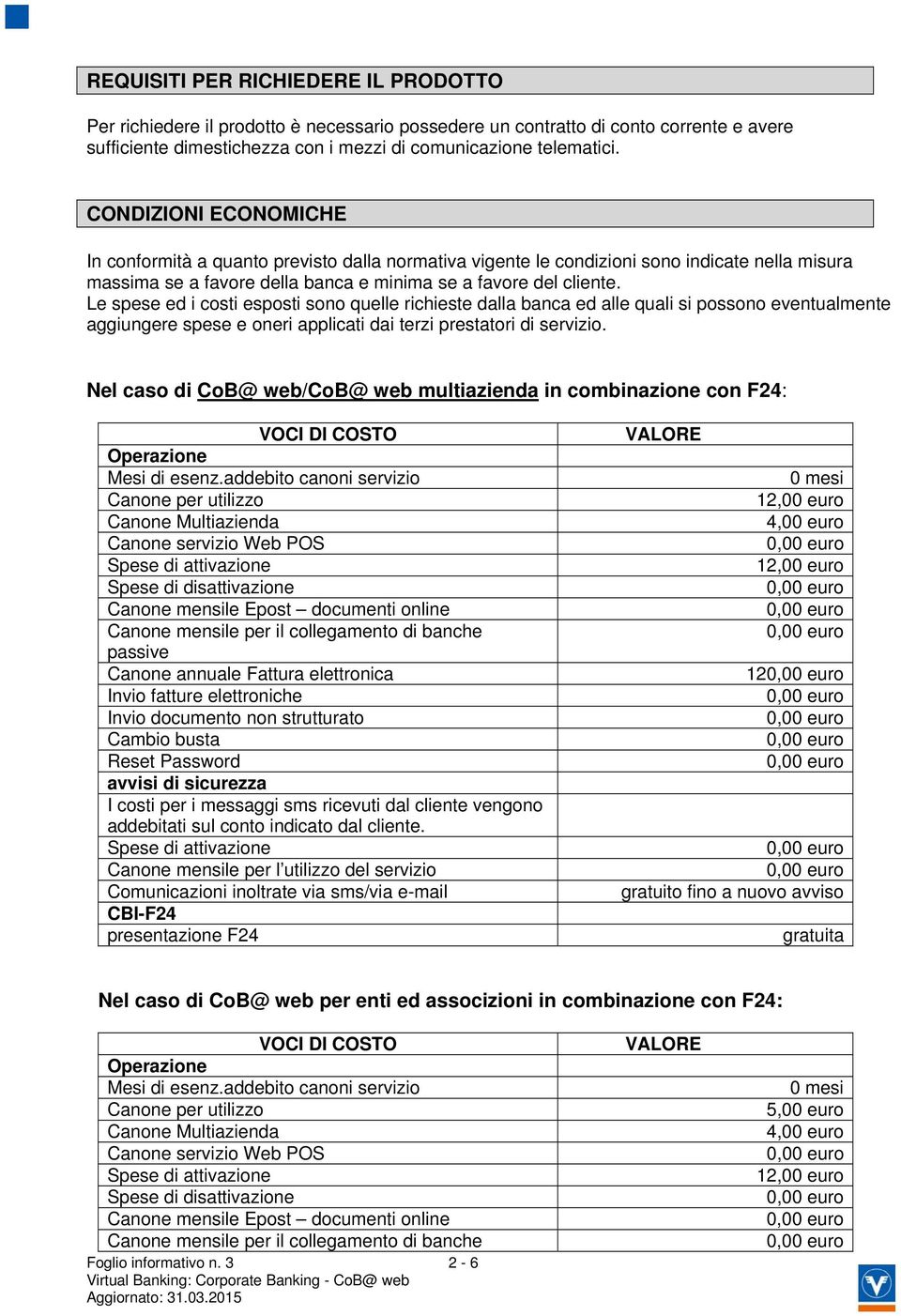 Le spese ed i costi esposti sono quelle richieste dalla banca ed alle quali si possono eventualmente aggiungere spese e oneri applicati dai terzi prestatori di servizio.