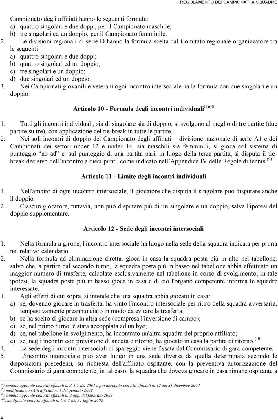 un doppio; d) due singolari ed un doppio. 3. Nei Campionati giovanili e veterani ogni incontro intersociale ha la formula con due singolari e un doppio.