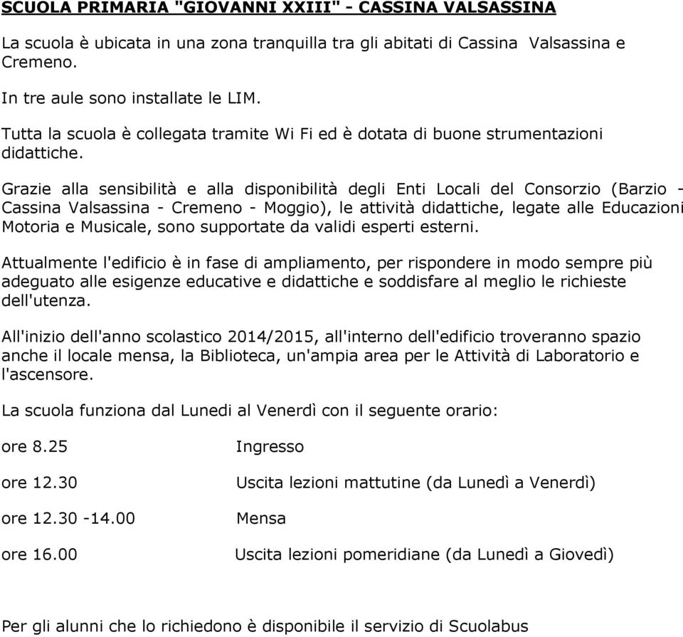 Grazie alla sensibilità e alla disponibilità degli Enti Locali del Consorzio (Barzio - Cassina Valsassina - Cremeno - Moggio), le attività didattiche, legate alle Educazioni Motoria e Musicale, sono