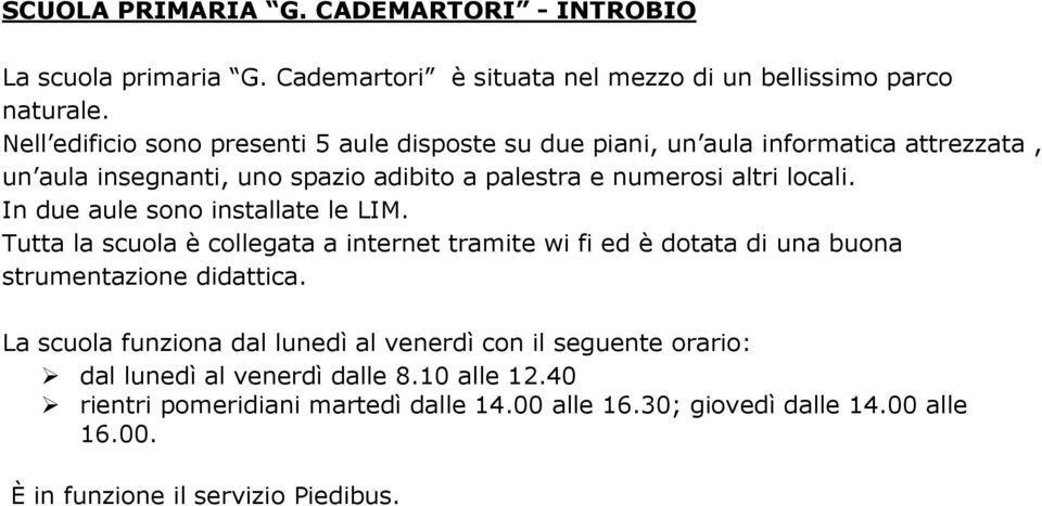 In due aule sono installate le LIM. Tutta la scuola è collegata a internet tramite wi fi ed è dotata di una buona strumentazione didattica.