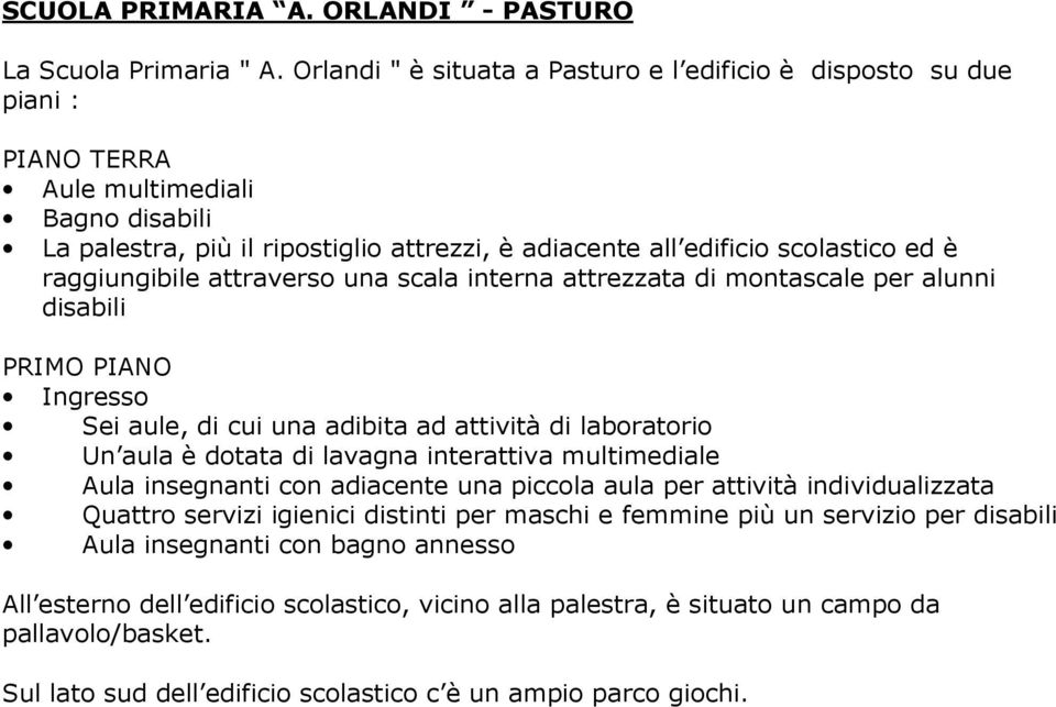 raggiungibile attraverso una scala interna attrezzata di montascale per alunni disabili PRIMO PIANO Ingresso Sei aule, di cui una adibita ad attività di laboratorio Un aula è dotata di lavagna