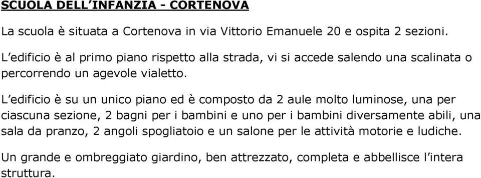 L edificio è su un unico piano ed è composto da 2 aule molto luminose, una per ciascuna sezione, 2 bagni per i bambini e uno per i bambini