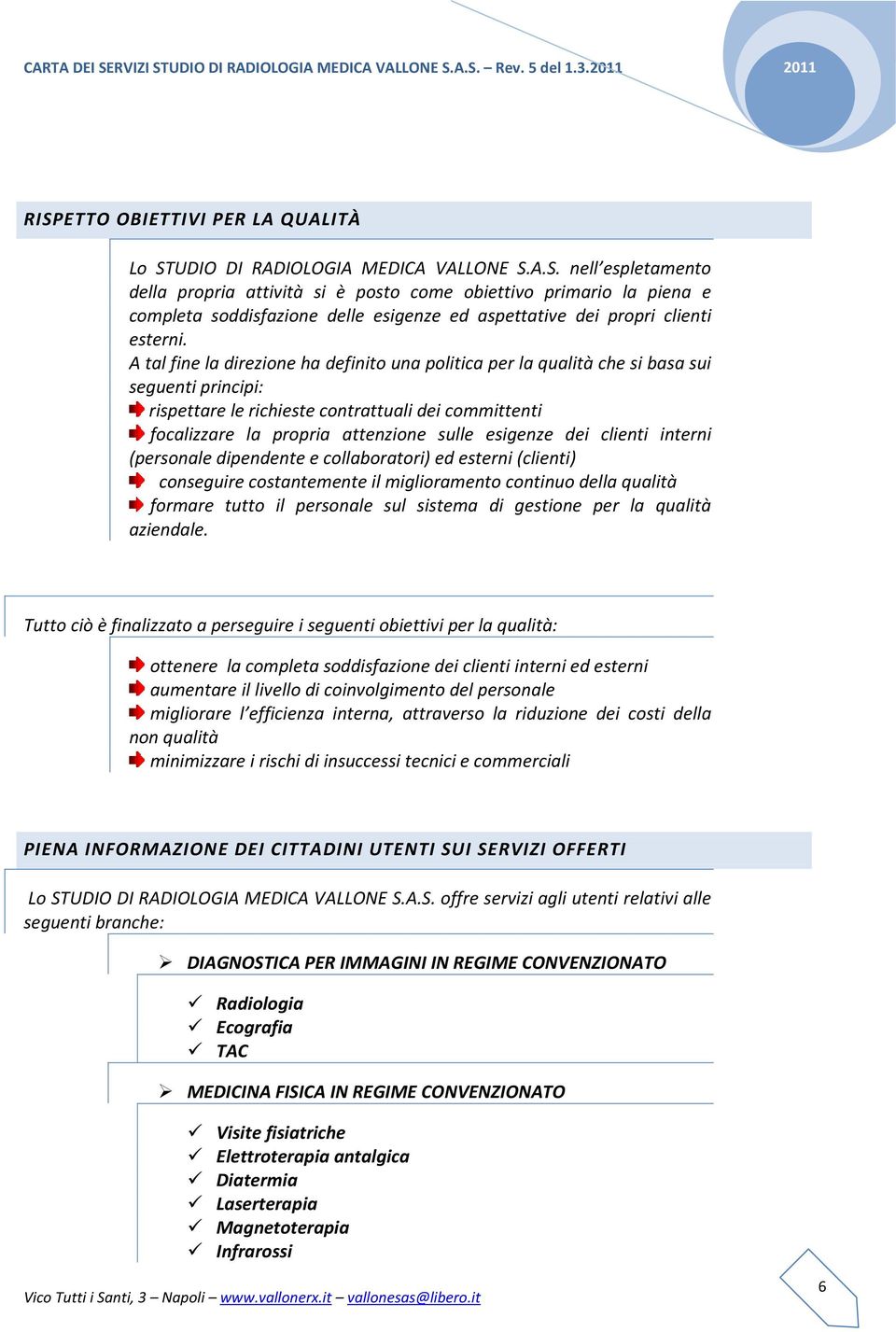 esigenze dei clienti interni (personale dipendente e collaboratori) ed esterni (clienti) conseguire costantemente il miglioramento continuo della qualità formare tutto il personale sul sistema di