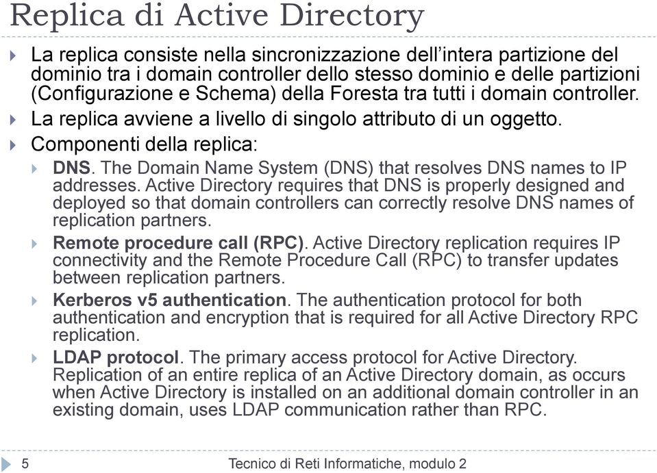 Active Directory requires that DNS is properly designed and deployed so that domain controllers can correctly resolve DNS names of replication partners. Remote procedure call (RPC).