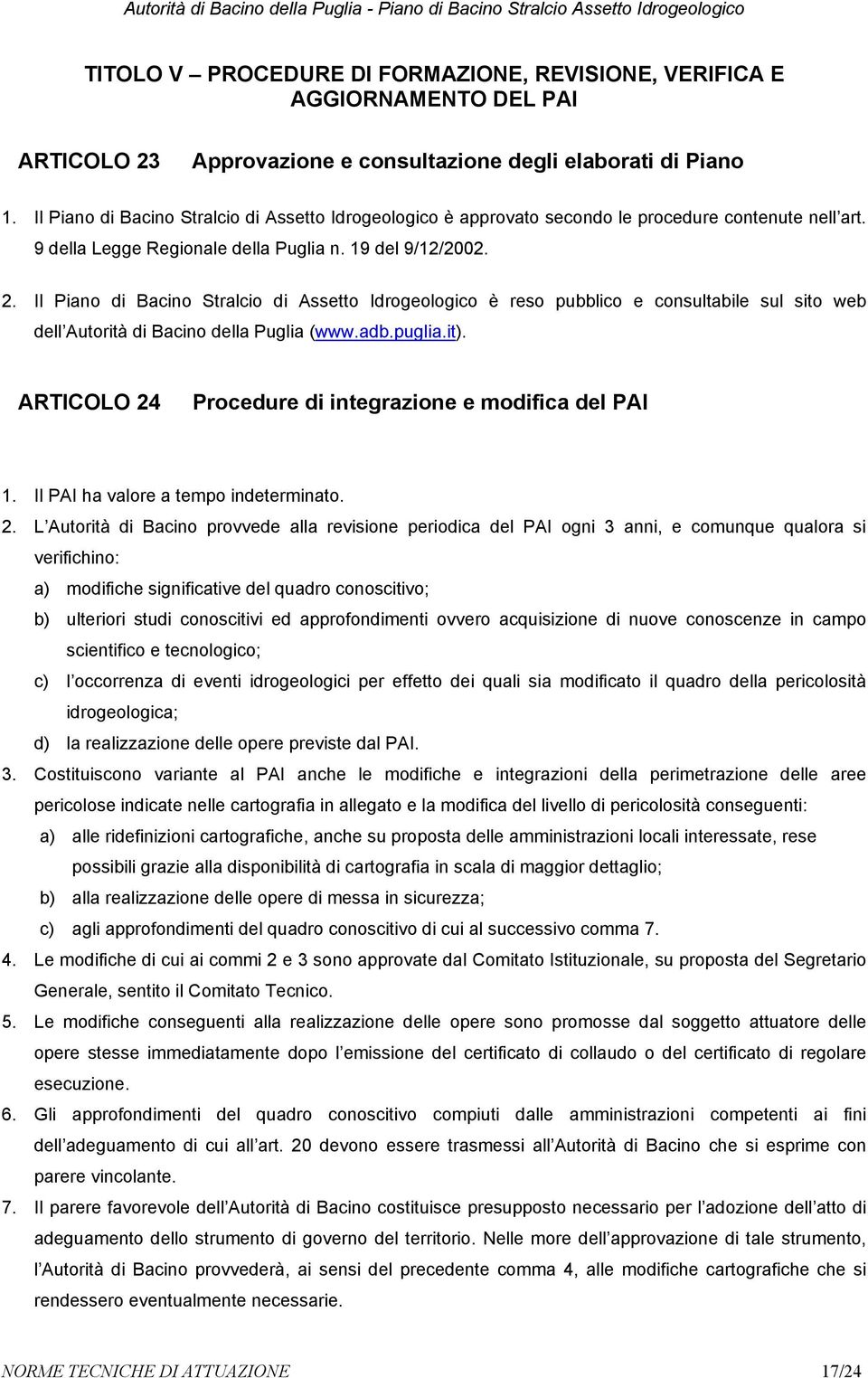 Il Piano di Bacino Stralcio di Assetto Idrogeologico è reso pubblico e consultabile sul sito web dell Autorità di Bacino della Puglia (www.adb.puglia.it).