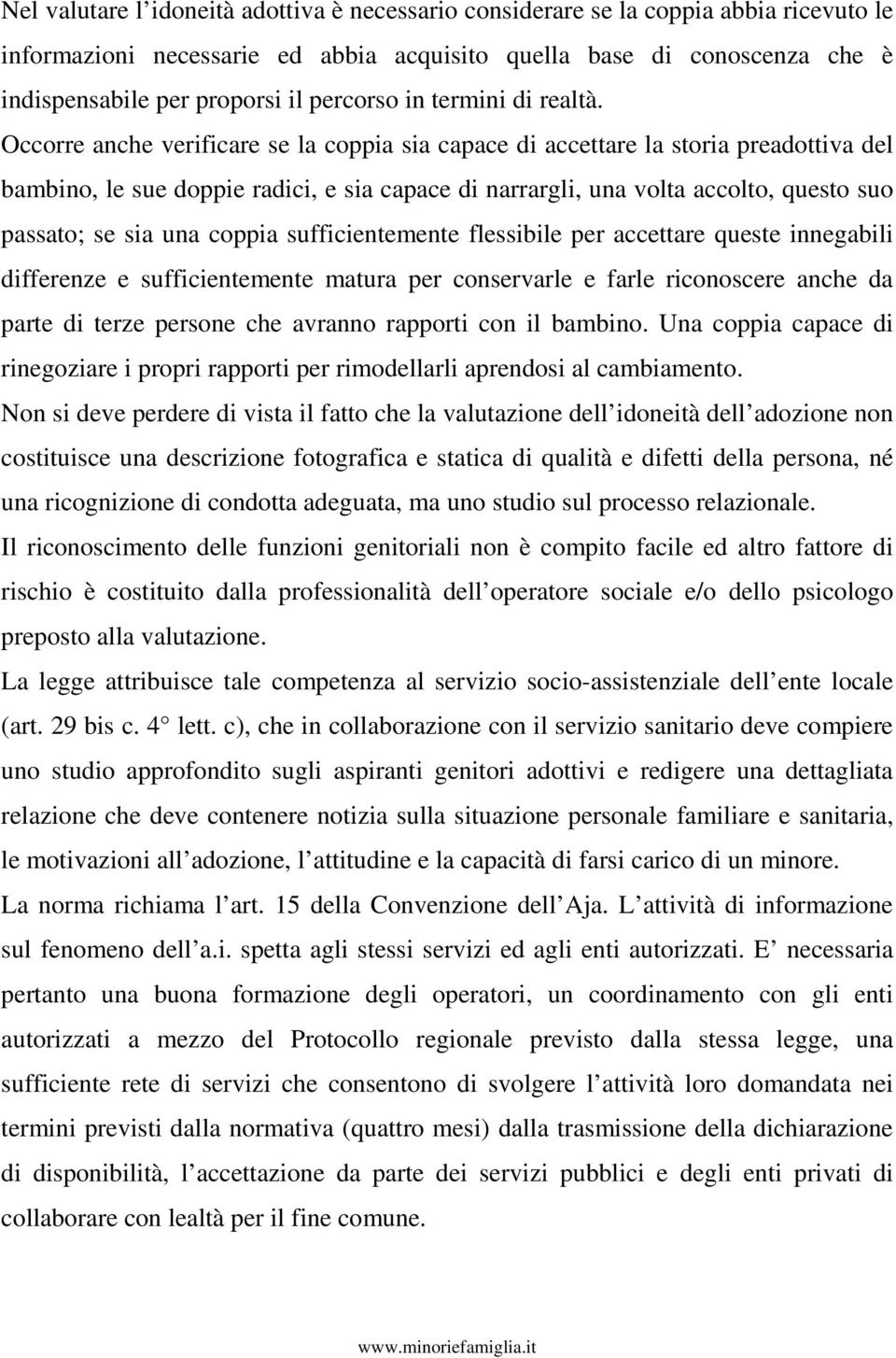 Occorre anche verificare se la coppia sia capace di accettare la storia preadottiva del bambino, le sue doppie radici, e sia capace di narrargli, una volta accolto, questo suo passato; se sia una