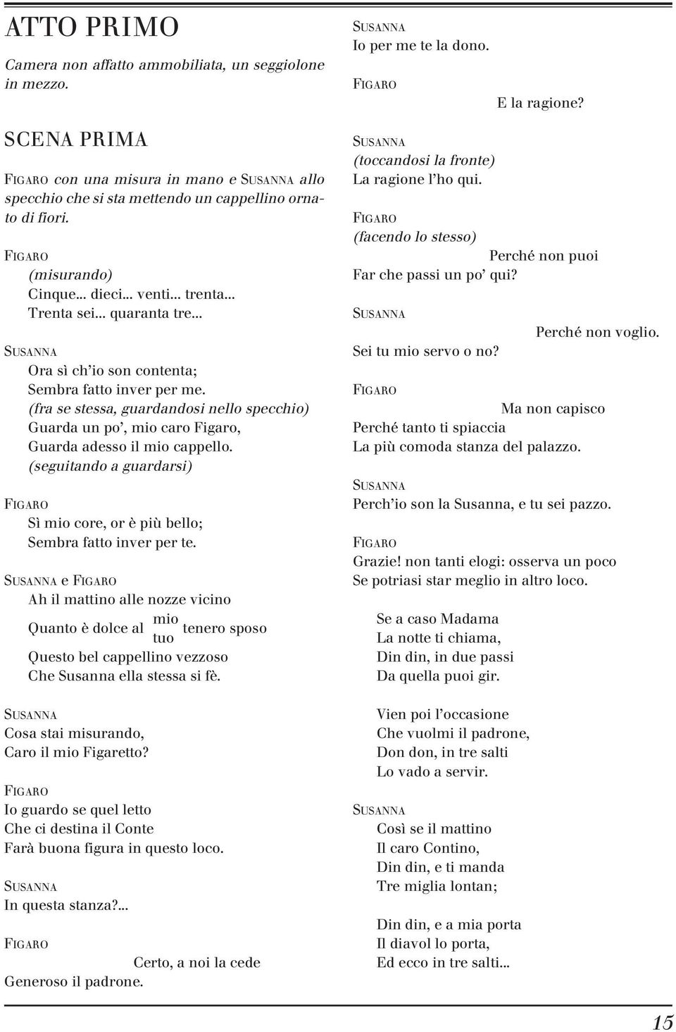 (fra se stessa, guardandosi nello specchio) Guarda un po, mio caro Figaro, Guarda adesso il mio cappello. (seguitando a guardarsi) Sì mio core, or è più bello; Sembra fatto inver per te.