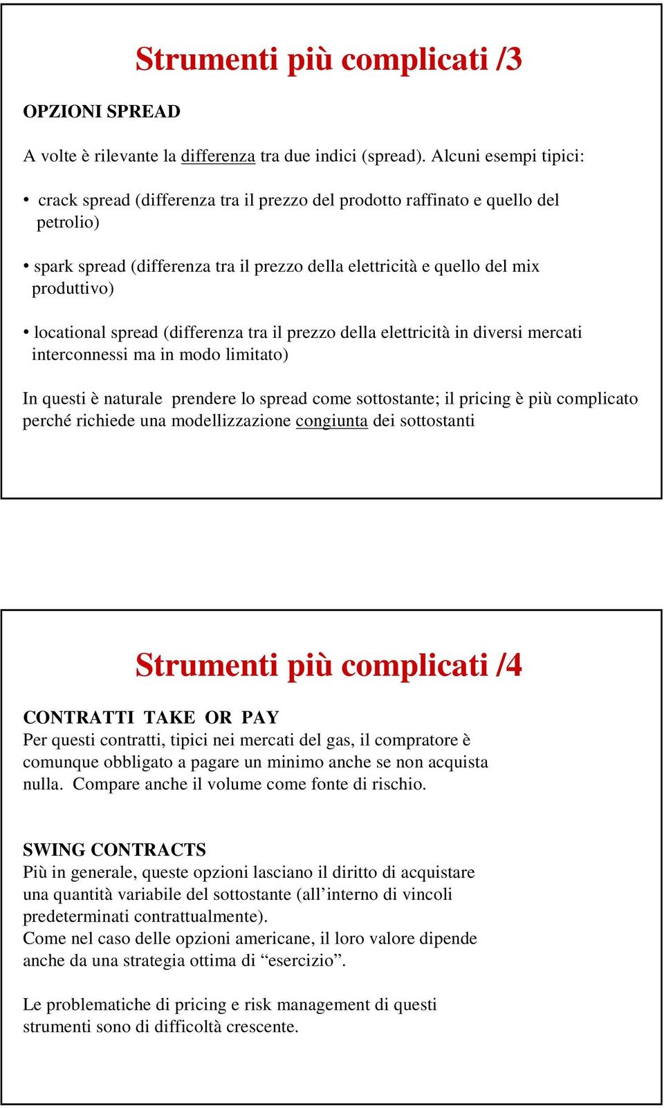 locational spread (differenza tra il prezzo della elettricità in diversi mercati interconnessi ma in modo limitato) In questi è naturale prendere lo spread come sottostante; il pricing è più