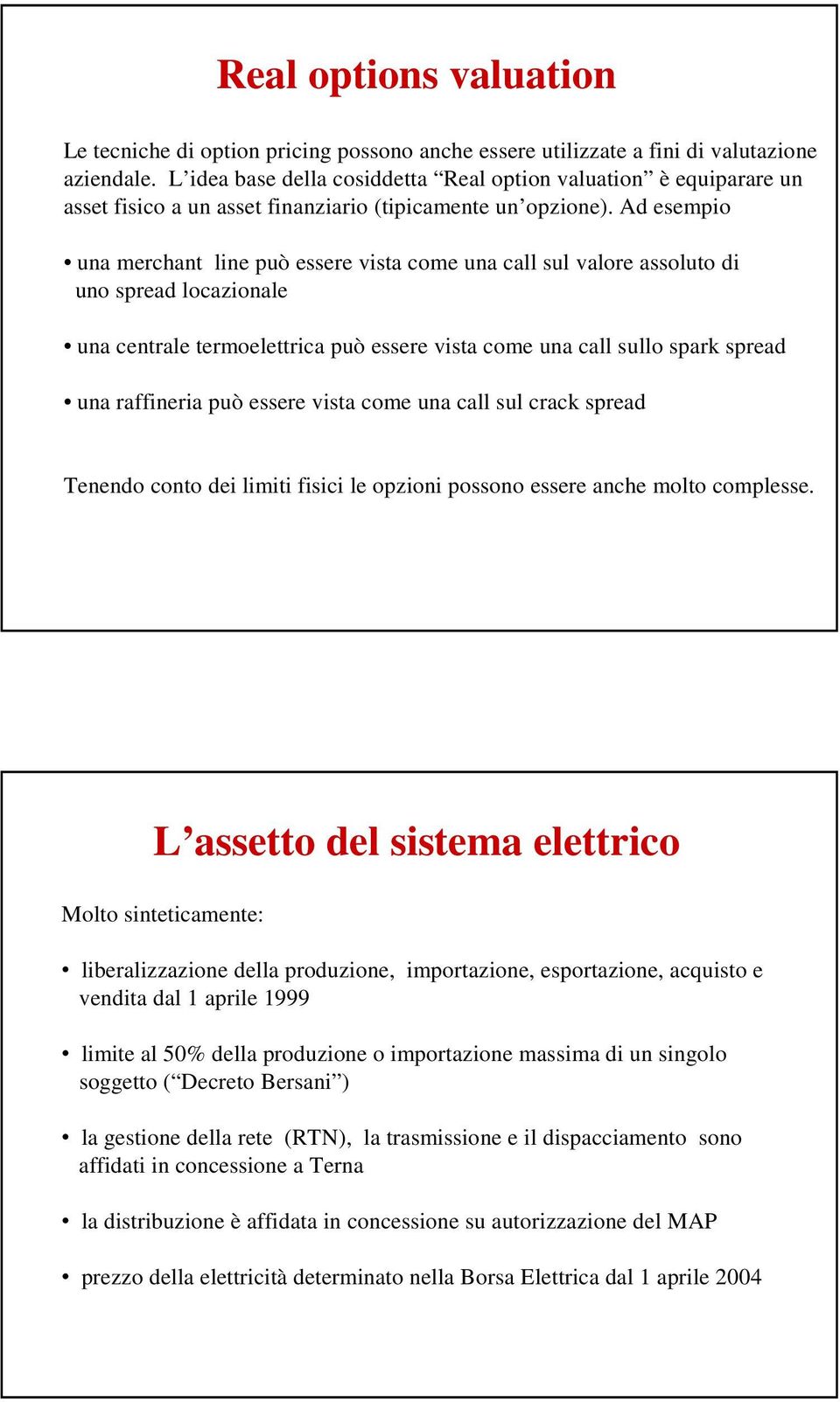 Ad esempio una merchant line può essere vista come una call sul valore assoluto di uno spread locazionale una centrale termoelettrica può essere vista come una call sullo spark spread una raffineria