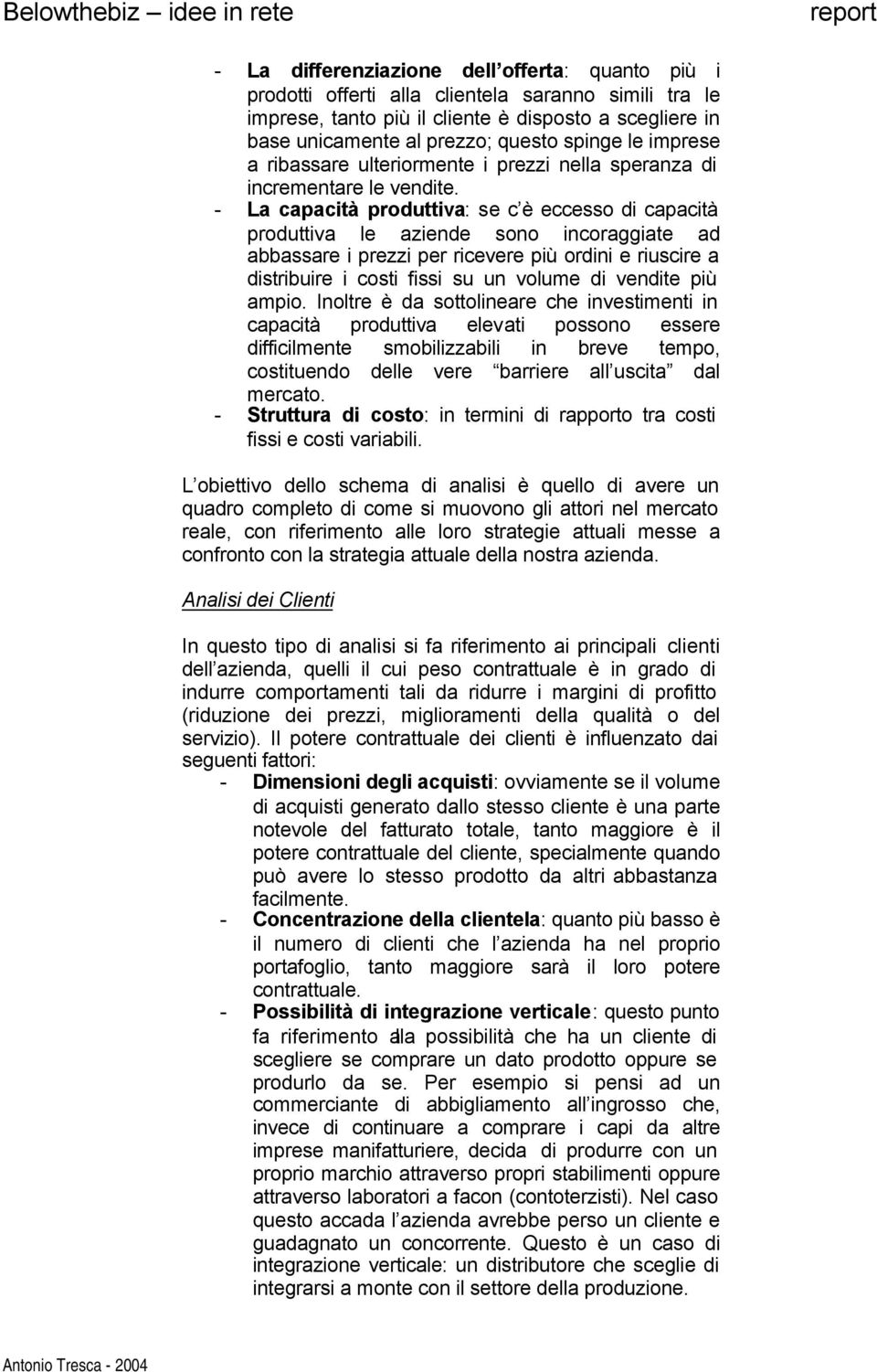 - La capacità produttiva: se c è eccesso di capacità produttiva le aziende sono incoraggiate ad abbassare i prezzi per ricevere più ordini e riuscire a distribuire i costi fissi su un volume di