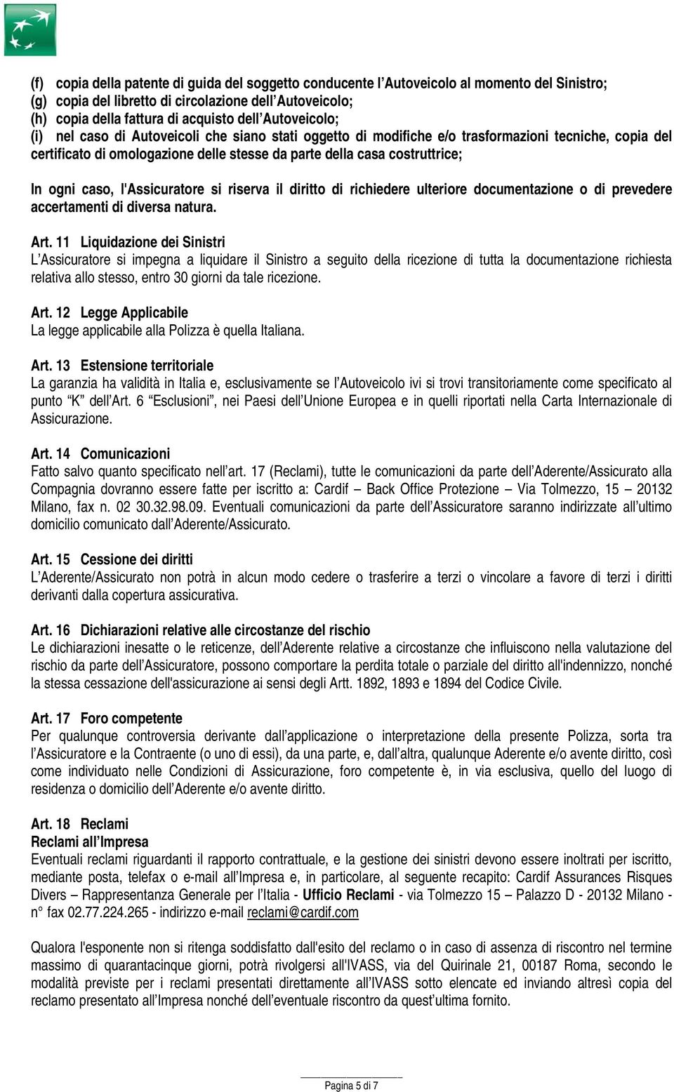 caso, l'assicuratore si riserva il diritto di richiedere ulteriore documentazione o di prevedere accertamenti di diversa natura. Art.