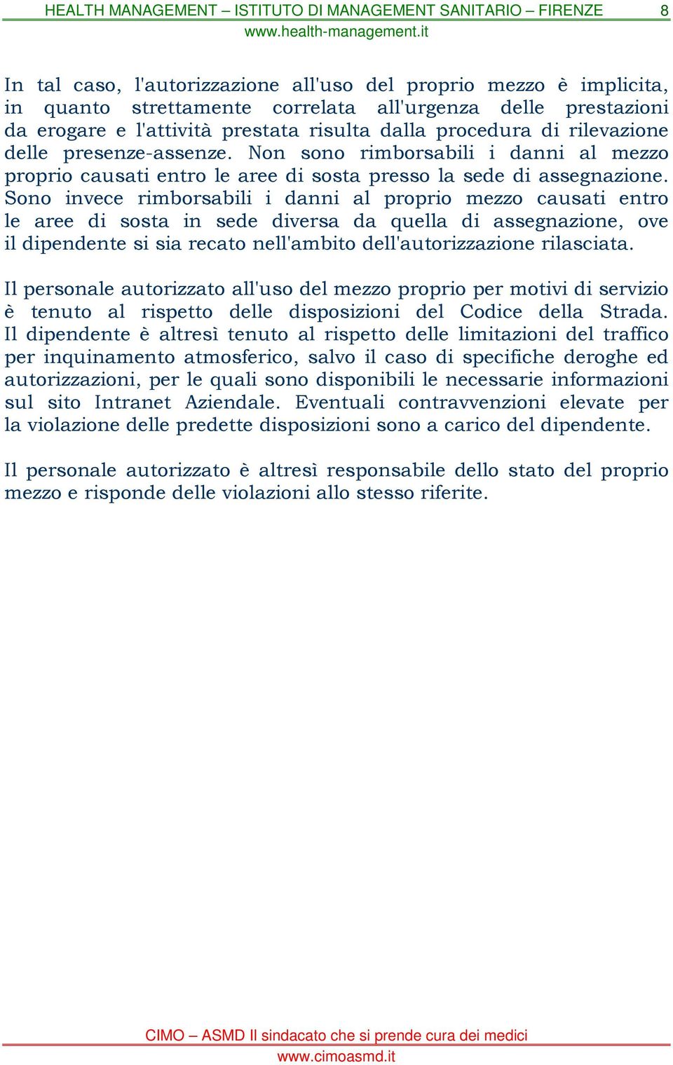 Sono invece rimborsabili i danni al proprio mezzo causati entro le aree di sosta in sede diversa da quella di assegnazione, ove il dipendente si sia recato nell'ambito dell'autorizzazione rilasciata.