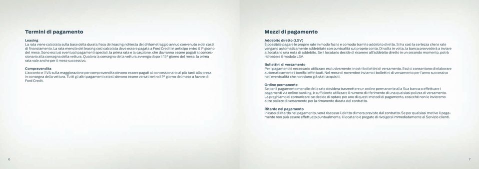 Sono esclusi eventuali pagamenti speciali, la prima rata e la cauzione, che dovranno essere pagati al concessionario alla consegna della vettura.