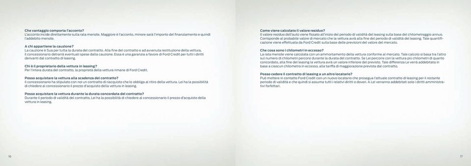 Alla fine del contratto e ad avvenuta restituzione della vettura, il concessionario detrarrà eventuali spese dalla cauzione.