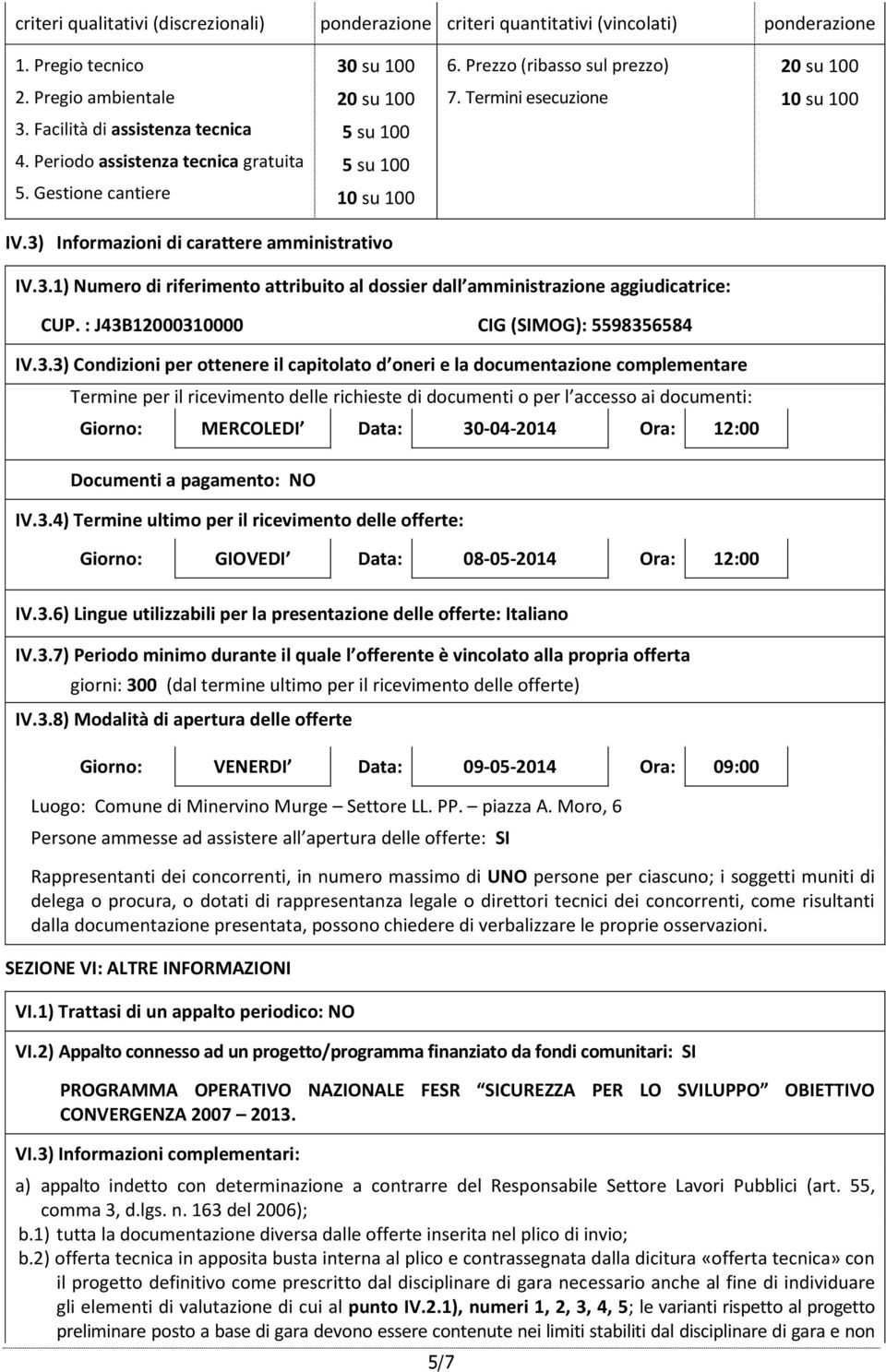 3) Informazioni di carattere amministrativo IV.3.1) Numero di riferimento attribuito al dossier dall amministrazione aggiudicatrice: CUP. : J43B12000310000 CIG (SIMOG): 5598356584 IV.3.3) Condizioni