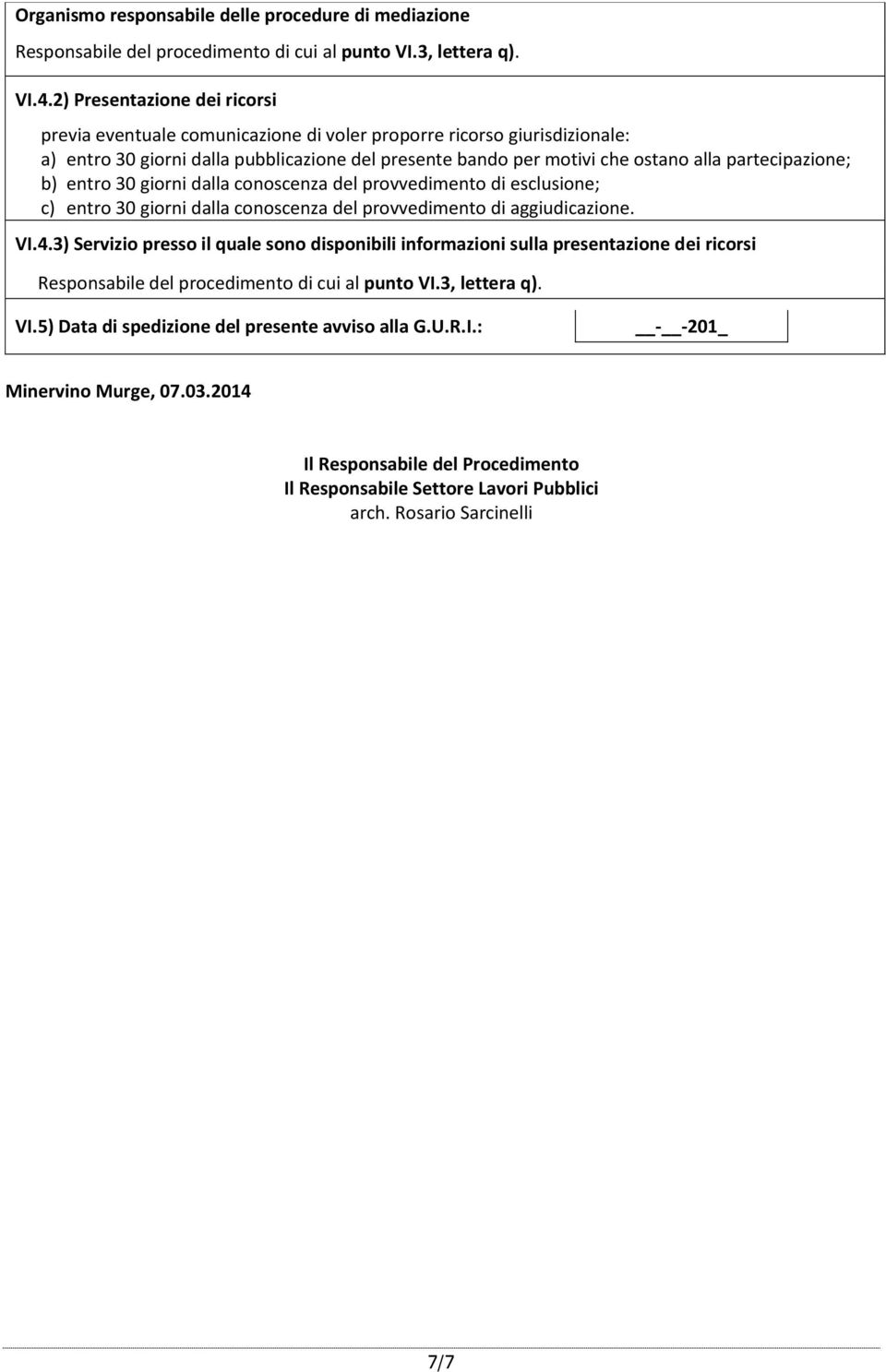 partecipazione; b) entro 30 giorni dalla conoscenza del provvedimento di esclusione; c) entro 30 giorni dalla conoscenza del provvedimento di aggiudicazione. VI.4.