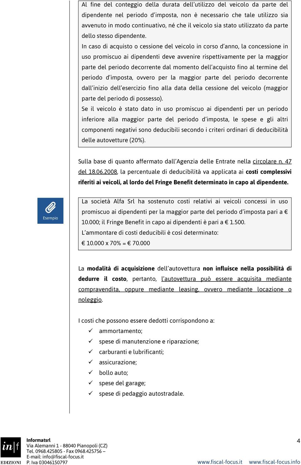 In caso di acquisto o cessione del veicolo in corso d anno, la concessione in uso promiscuo ai dipendenti deve avvenire rispettivamente per la maggior parte del periodo decorrente dal momento dell