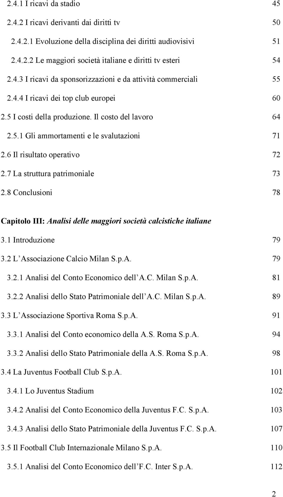 8 Conclusioni 78 Capitolo III: Analisi delle maggiori società calcistiche italiane 3.1 Introduzione 79 3.2 L Associazione Calcio Milan S.p.A. 79 3.2.1 Analisi del Conto Economico dell A.C. Milan S.p.A. 81 3.