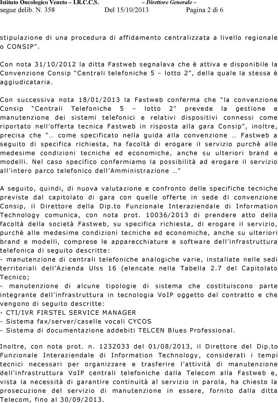 Con successiva nota 18/01/2013 la Fastweb conferma che la convenzione Consip Centrali Telefoniche 5 lotto 2 prevede la gestione e manutenzione dei sistemi telefonici e relativi dispositivi connessi