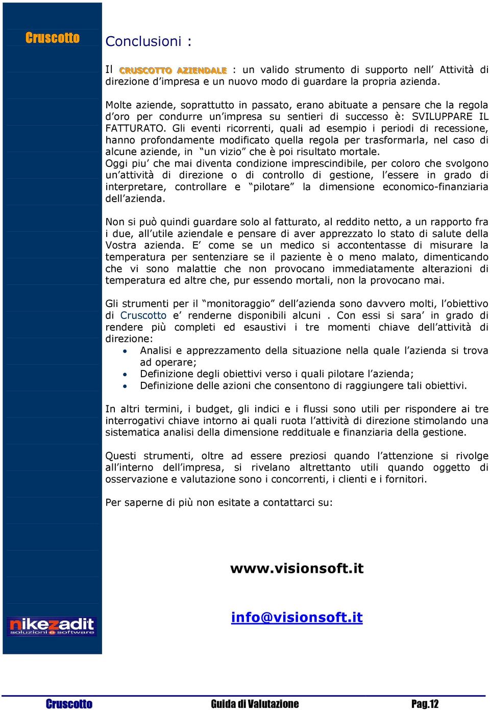 Gli eventi ricorrenti, quali ad esempio i periodi di recessione, hanno profondamente modificato quella regola per trasformarla, nel caso di alcune aziende, in un vizio che è poi risultato mortale.