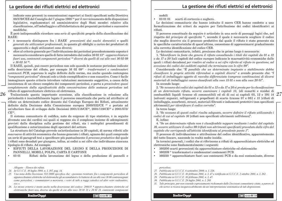 È però indispensabile ricordare una serie di specificità proprie della classificazione dei RAEE: è necessario distinguere fra i RAEE provenienti dai nuclei domestici e quelli generati da utilizzatori