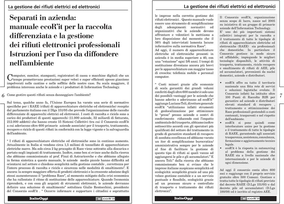 Su scala maggiore, il problema interessa anche le aziende e i produttori di Information Technology. Come gestire questi rifiuti senza danneggiare l ambiente?