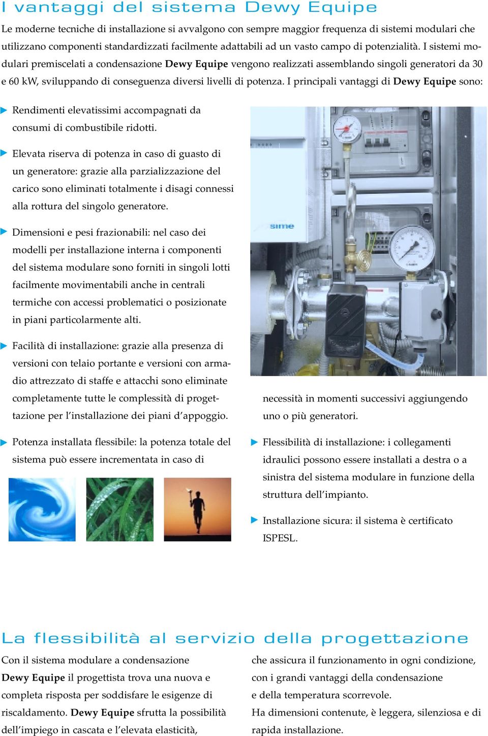 I sistemi modulari premiscelati a condensazione Dewy Equipe vengono realizzati assemblando singoli generatori da 30 e 60 kw, sviluppando di conseguenza diversi livelli di potenza.