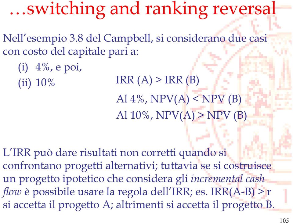 NPV(A) < NPV (B) Al 10%, NPV(A) > NPV (B) L IRR può dare risultati non corretti quando si confrontano progetti alternativi;