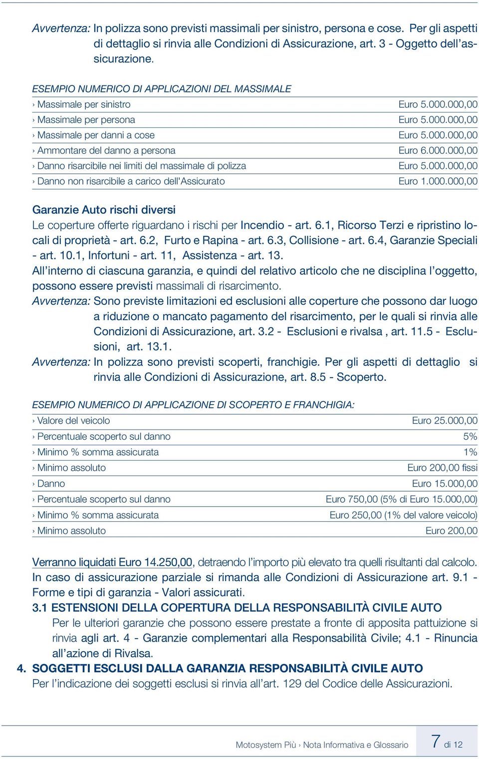 000.000,00 Danno risarcibile nei limiti del massimale di polizza Euro 5.000.000,00 Danno non risarcibile a carico dell'assicurato Euro 1.000.000,00 Garanzie Auto rischi diversi Le coperture offerte riguardano i rischi per Incendio - art.