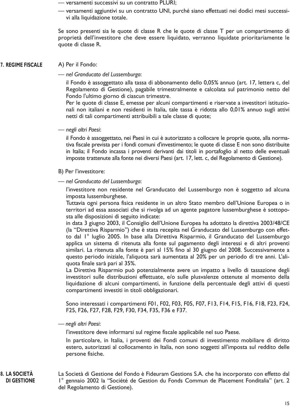 R. 7. REGIME FISCALE A) Per il Fondo: nel Granducato del Lussemburgo: il Fondo è assoggettato alla tassa di abbonamento dello 0,05% annuo (art.