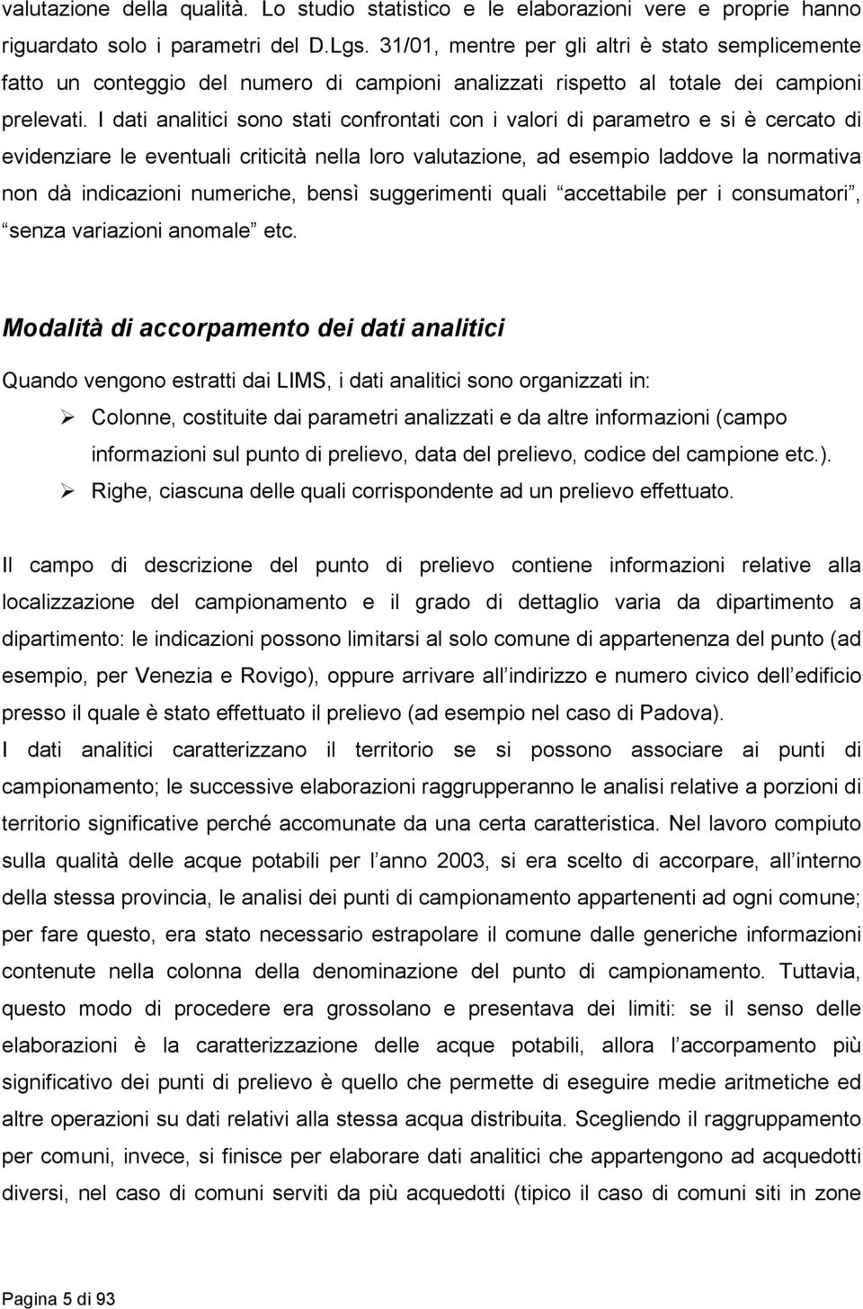 I dati analitici sono stati confrontati con i valori di parametro e si è cercato di evidenziare le eventuali criticità nella loro valutazione, ad esempio laddove la normativa non dà indicazioni