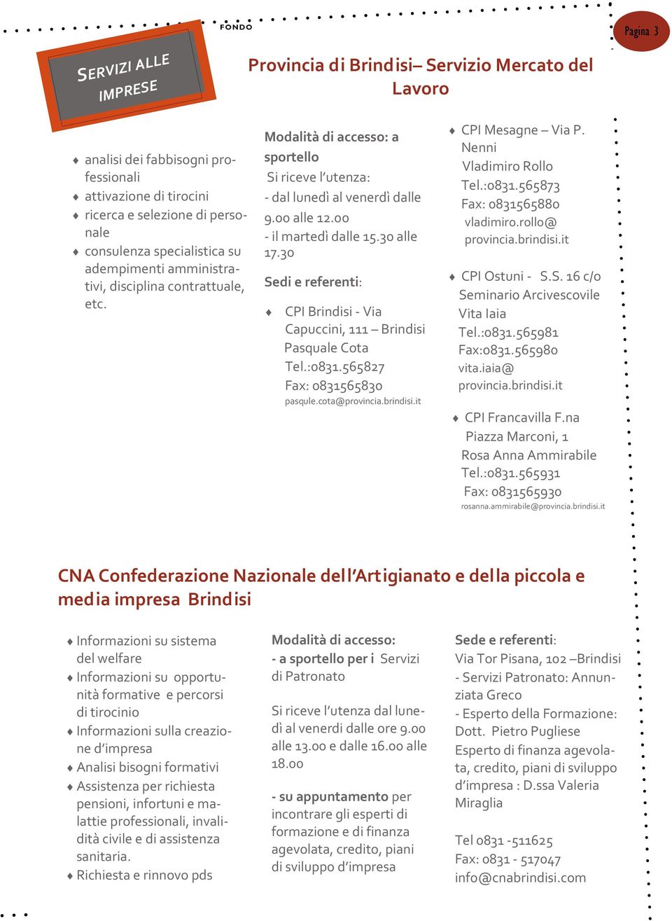 30 Sedi e referenti: CPI Brindisi - Via Capuccini, 111 Brindisi Pasquale Cota Tel.:0831.565827 Fax: 0831565830 pasqule.cota@provincia.brindisi.it CPI Mesagne Via P. Nenni Vladimiro Rollo Tel.:0831.565873 Fax: 0831565880 vladimiro.