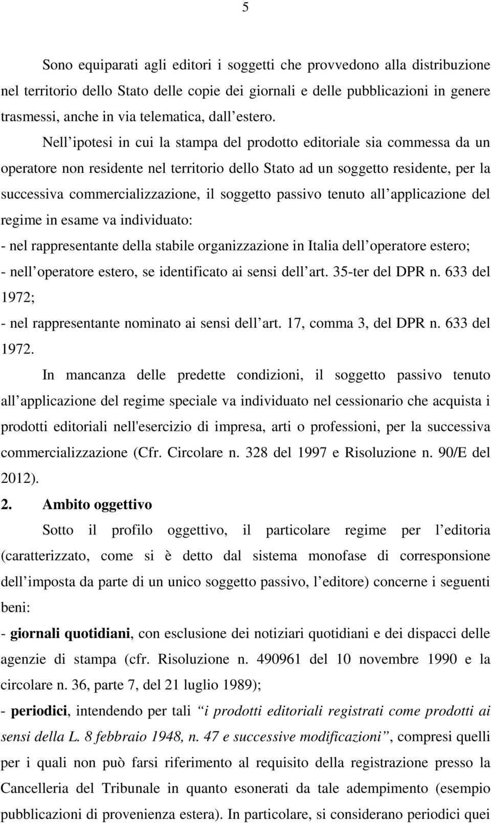 Nell ipotesi in cui la stampa del prodotto editoriale sia commessa da un operatore non residente nel territorio dello Stato ad un soggetto residente, per la successiva commercializzazione, il