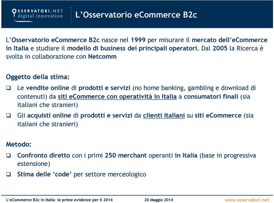 Dal 2005 la Ricerca è svolta in collaborazione con Netcomm Oggetto della stima: q q Le vendite online di prodotti e servizi (no home banking, gambling e download di contenuti)