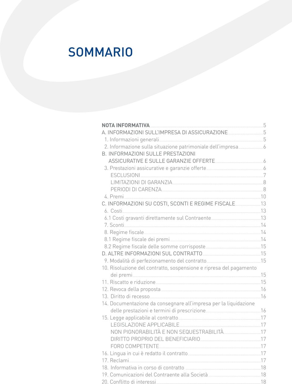 ..10 C. INFORMAZIONI SU COSTI, SCONTI E REGIME FISCALE...13 6. Costi...13 6.1 Costi gravanti direttamente sul Contraente...13 7. Sconti...14 8. Regime fiscale...14 8.1 Regime fiscale dei premi...14 8.2 Regime fiscale delle somme corrisposte.