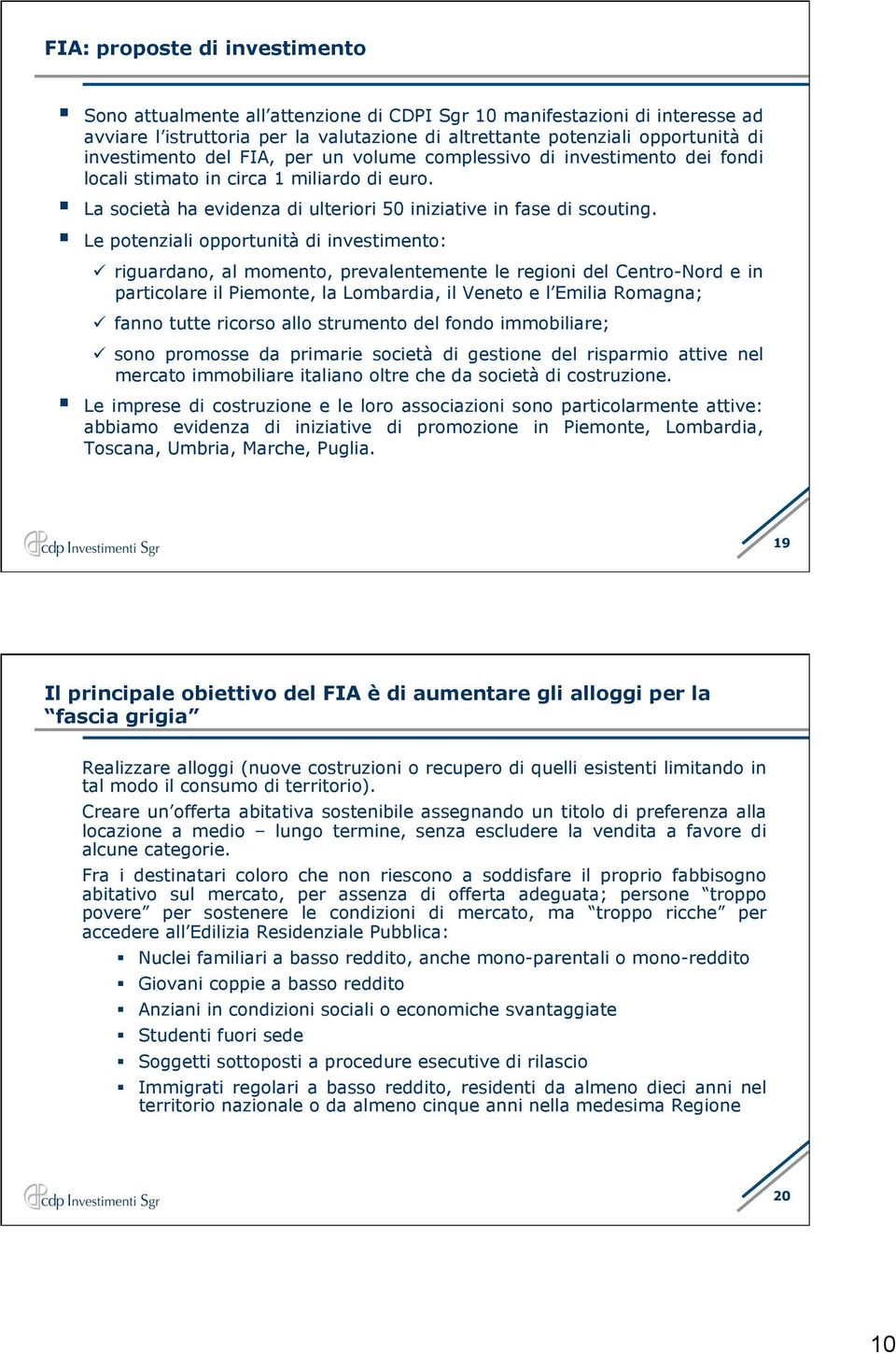 Le potenziali opportunità di investimento: riguardano, al momento, prevalentemente le regioni del Centro-Nord e in particolare il Piemonte, la Lombardia, il Veneto e l Emilia Romagna; fanno tutte