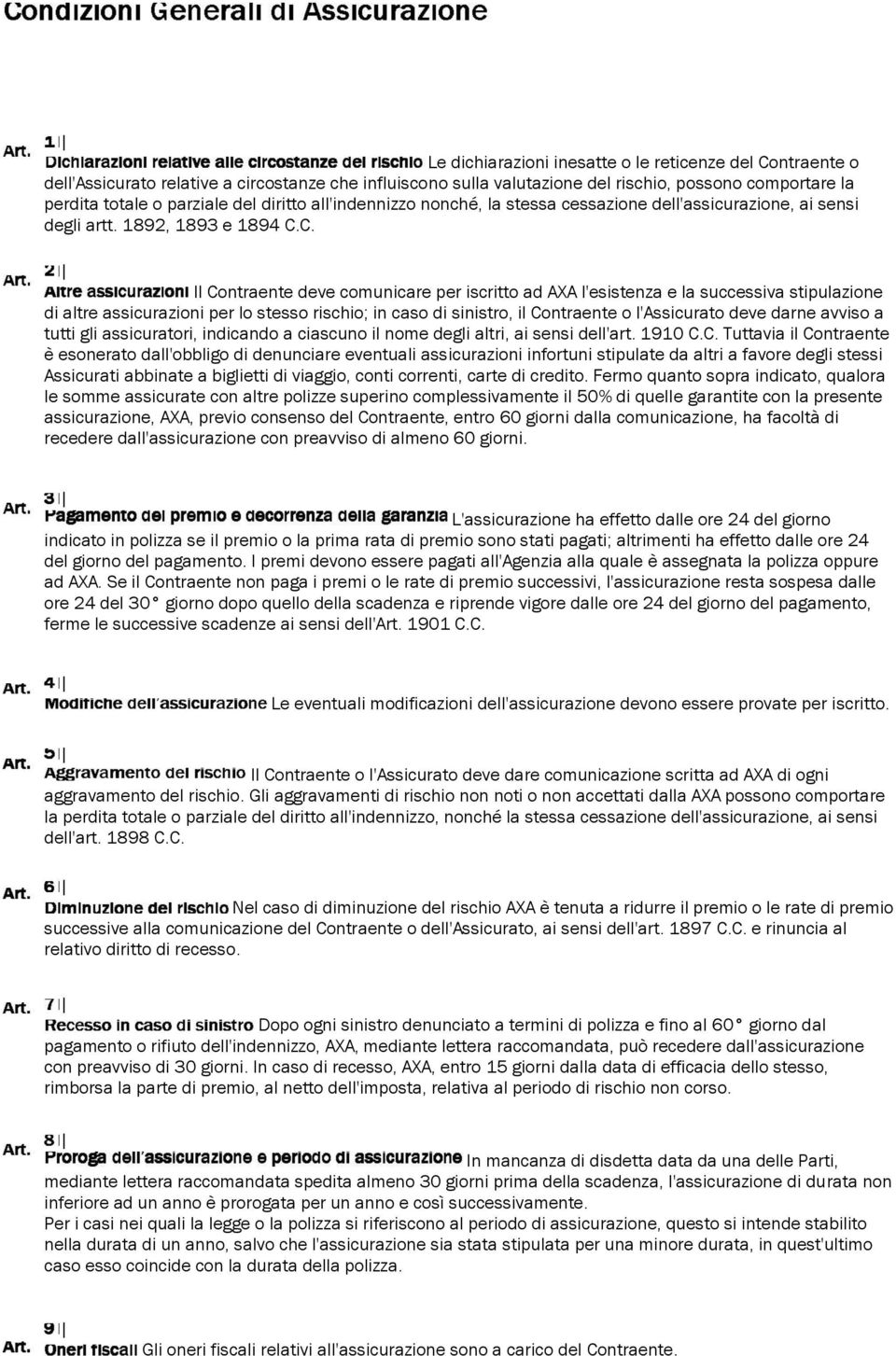 C. Il Contraente deve comunicare per iscritto ad AXA l'esistenza e la successiva stipulazione di altre assicurazioni per lo stesso rischio; in caso di sinistro, il Contraente o l'assicurato deve