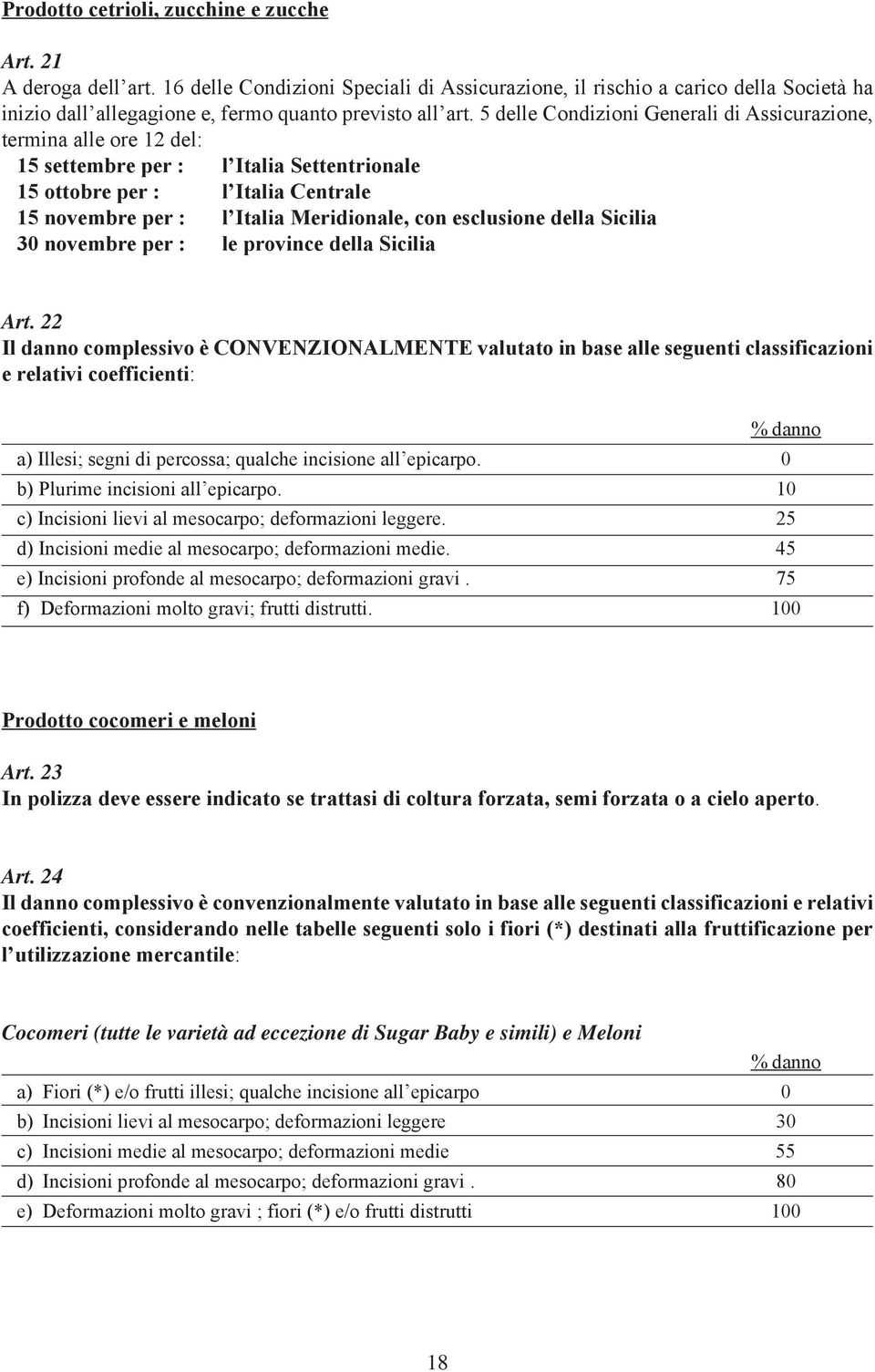 5 delle Condizioni Generali di Assicurazione, termina alle ore 12 del: 15 settembre per : l Italia Settentrionale 15 ottobre per : l Italia Centrale 15 novembre per : l Italia Meridionale, con