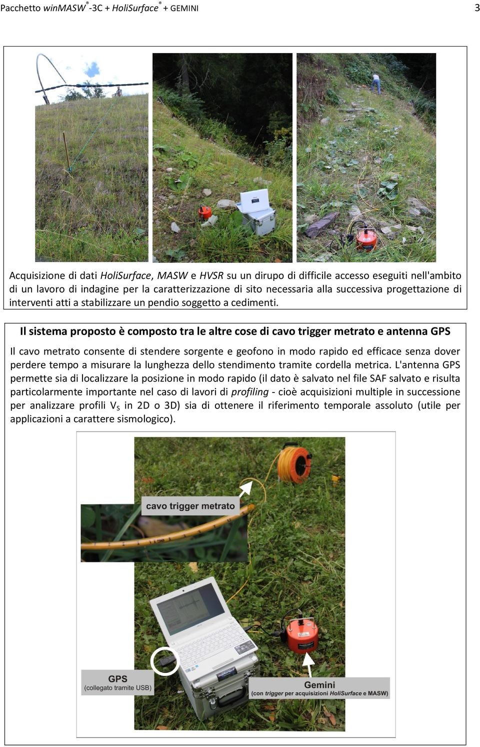 Il sistema proposto è composto tra le altre cose di cavo trigger metrato e antenna GPS Il cavo metrato consente di stendere sorgente e geofono in modo rapido ed efficace senza dover perdere tempo a