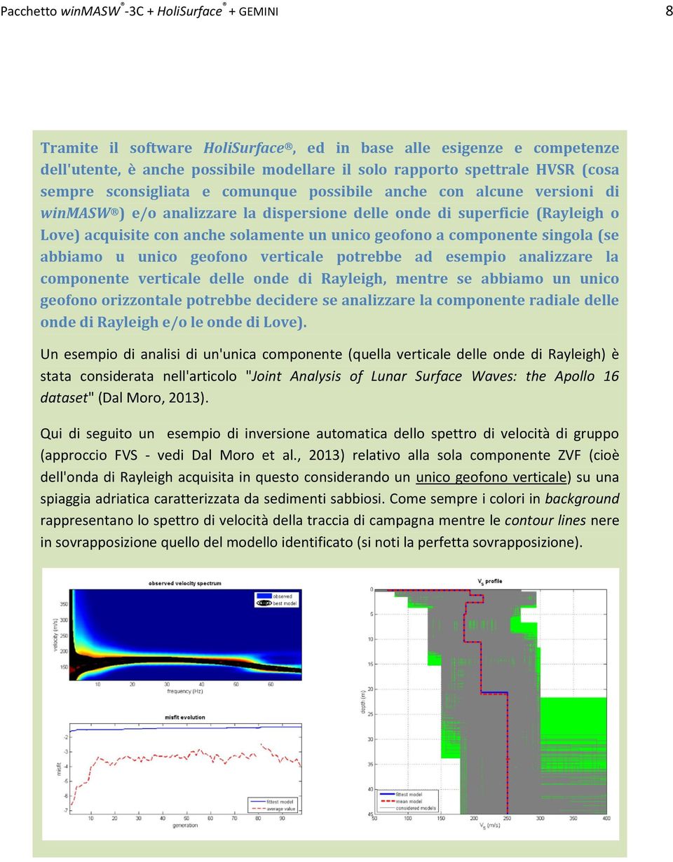 a componente singola (se abbiamo u unico geofono verticale potrebbe ad esempio analizzare la componente verticale delle onde di Rayleigh, mentre se abbiamo un unico geofono orizzontale potrebbe