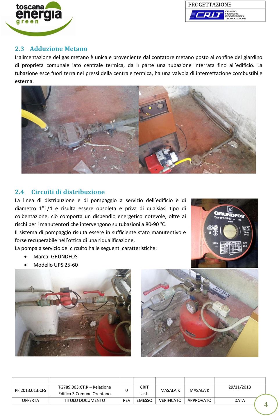 4 Circuiti di distribuzione La linea di distribuzione e di pompaggio a servizio dell edificio è di diametro 1 1/4 e risulta essere obsoleta e priva di qualsiasi tipo di coibentazione, ciò comporta un