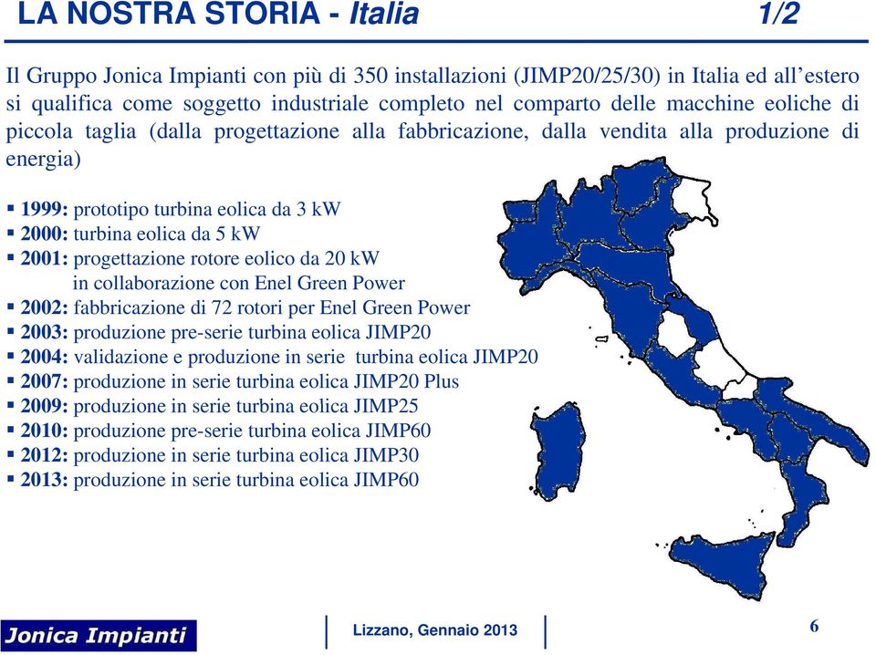 rotore eolico da 20 kw in collaborazione con Enel Green Power 2002: fabbricazione di 72 rotori per Enel Green Power 2003: produzione pre-serie turbina eolica JIMP20 2004: validazione e produzione in