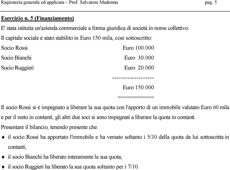 000 =========== Il socio Rossi si è impegnato a liberare la sua quota con l'apporto di un immobile valutato Euro 60 mila e per il resto in contanti; gli altri due soci si sono impegnati a liberare la